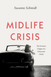 Midlife Crisis : The Feminist Origins of a Chauvinist Cliché