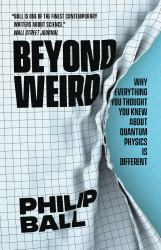 Beyond Weird : Why Everything You Thought You Knew about Quantum Physics Is Different