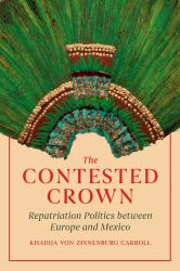 The Contested Crown : Repatriation Politics Between Europe and Mexico