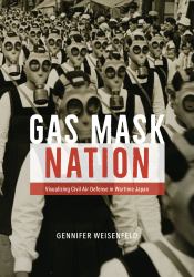 Gas Mask Nation : Visualizing Civil Air Defense in Wartime Japan