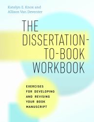 The Dissertation-To-Book Workbook : Exercises for Developing and Revising Your Book Manuscript