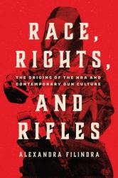 Race, Rights, and Rifles : The Origins of the NRA and Contemporary Gun Culture