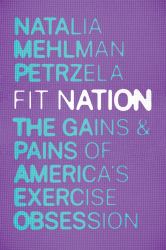 Fit Nation : The Gains and Pains of America's Exercise Obsession