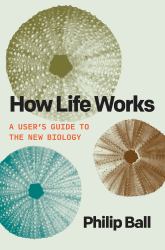 How Life Works : A User's Guide to the New Biology