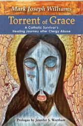 Torrent of Grace: a Catholic Survivor's Healing Journey after Clergy Abuse