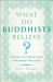 What Do Buddhists Believe? : Meaning and Mindfulness in Buddhist Philosophy