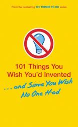 101 Things You Wish You'd Invented... and Some You Wish No One Had