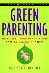 Green Parenting : Healthy Choices for Your Family and the Planet