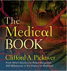 The Medical Book : From Witch Doctors to Robot Surgeons, 250 Milestones in the History of Medicine