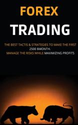 Forex Trading : The Best Tactis and Strategies to Make the First 2500 $Month. Manage the Risks While Maximizing Profits