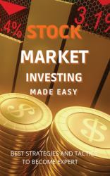 Stock Market Investing Made Easy : A Quick Start Guide to Creating Real Wealth and Become a Intelligent Investor in Forex and Stocks to Build Your Constant Stream of Income