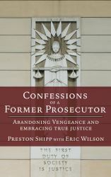 Confessions of a Former Prosecutor : Abandoning Vengeance and Embracing True Justice