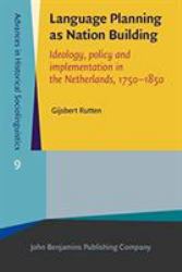 Language Planning As Nation Building : Ideology, Policy and Implementation in the Netherlands, 1750-1850