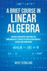 A Brief Course in Linear Algebra : Matrices and Matrix Equations for Undergraduate Students in Applied Mathematics, Science and Engineering