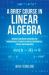 A Brief Course in Linear Algebra : Matrices and Matrix Equations for Undergraduate Students in Applied Mathematics, Science and Engineering