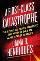 A First-Class Catastrophe : The Road to Black Monday, the Worst Day in Wall Street History