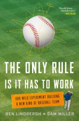 The Only Rule Is It Has to Work : Our Wild Experiment Building a New Kind of Baseball Team