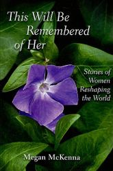 This Will Be Remembered of Her : Stories of Women Reshaping the World