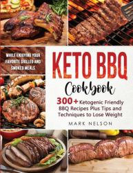 Keto BBQ Cookbook : 300+ Ketogenic BBQ Recipes Plus Tips and Techniques to Lose Weight While Enjoying Your Favorite Grilled and Smoked Meals