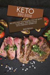 Keto BBQ Bible : Recipes and Techniques for the Most Flavorful and Delicious Keto-Friendly Barbecue