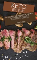 Keto BBQ Bible : Recipes and Techniques for the Most Flavorful and Delicious Keto-Friendly Barbecue