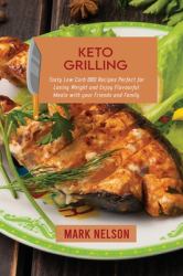 Keto Grilling : Tasty Low Carb BBQ Recipes Perfect for Losing Weight and Enjoy Flavourful Meals with Your Friends and Family