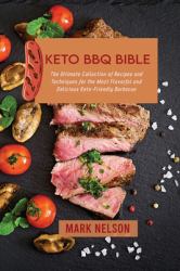 Keto BBQ Bible : The Ultimate Collection of Recipes and Techniques for the Most Flavorful and Delicious Keto-Friendly Barbecue