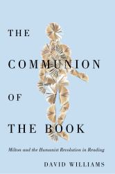 The Communion of the Book : Milton and the Humanist Revolution in Reading