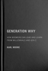 Generation Why : How Boomers Can Lead And Learn from Millennials And Gen Z