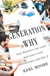 Generation Why : How Boomers Can Lead and Learn from Millennials and Gen Z