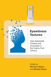 Eyewitness Textures : User-Generated Content and Journalism in the Twenty-First Century