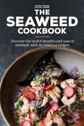 The Seaweed Cookbook : Discover the Health Benefits and Uses of Seaweed, with 50 Delicious Recipes