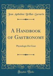 A Handbook of Gastronomy : Physiologie du Gout (Classic Reprint)