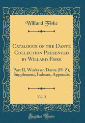 Catalogue of the Dante Collection Presented by Willard Fiske, Vol. 2 : Part II, Works on Dante (H-Z), Supplement, Indexes, Appendix (Classic Reprint)