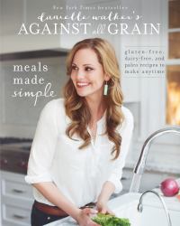 Danielle Walker's Against All Grain: Meals Made Simple : Gluten-Free, Dairy-Free, and Paleo Recipes to Make Anytime