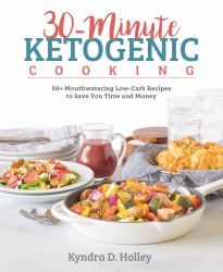 30-Minute Ketogenic Cooking : 50+ Mouthwatering Low-Carb Recipes to Save You Time and Money