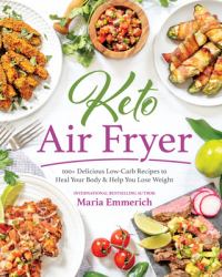 Keto Air Fryer : 100+ Delicious Low-Carb Recipes to Heal Your Body and Help You Lose Weight