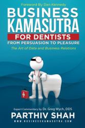 Business Kamasutra for Dentists : From Persuasion to Pleasure