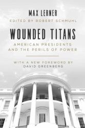 Wounded Titans : American Presidents and the Perils of Power