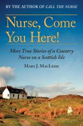 Nurse, Come You Here! : More True Stories of a Country Nurse on a Scottish Isle (the Country Nurse Series, Book Two)