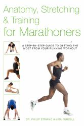 Anatomy, Stretching and Training for Marathoners : A Step-By-Step Guide to Getting the Most from Your Running Workout