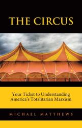 The Circus : Your Ticket to Understanding America's Totalitarian Marxism