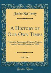 A History of Our Own Times, Vol. 1 Of 2 : From the Accession of Queen Victoria to the General Election of 1880 (Classic Reprint)