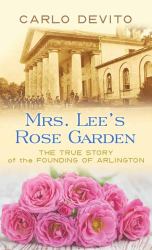 Mrs. Lee's Rose Garden : The True Story of the Founding of Arlington