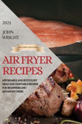 Air Fryer Recipes 2021 - Second Edition : Affordable and Succulent Meat and Vegetable Recipes for Beginners and Advanced Users