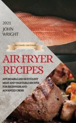 Air Fryer Recipes 2021 - Second Edition : Affordable and Succulent Meat and Vegetable Recipes for Beginners and Advanced Users