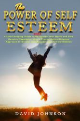 The Power of Self Esteem 2022 : A Life-Changing Guide to Recognize Your Worth and Find Genuine Happiness, with a Proven Action-Oriented Approach to Greater Self-Respect and Self-Confidence