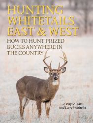 Hunting Whitetails East and West : How to Hunt Prized Bucks Anywhere in the Country