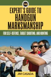 The Expert's Guide to Handgun Marksmanship : For Self-Defense, Target Shooting, and Hunting