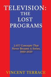 Television : The Lost Programs 2,077 Concepts That Never Became a Series, 1950-2020